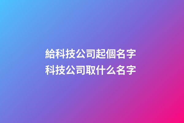 給科技公司起個名字 科技公司取什么名字-第1張-公司起名-玄機派